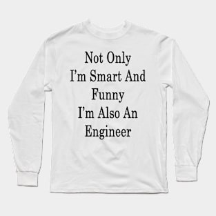 Not Only I'm Smart And Funny I'm Also An Engineer Long Sleeve T-Shirt